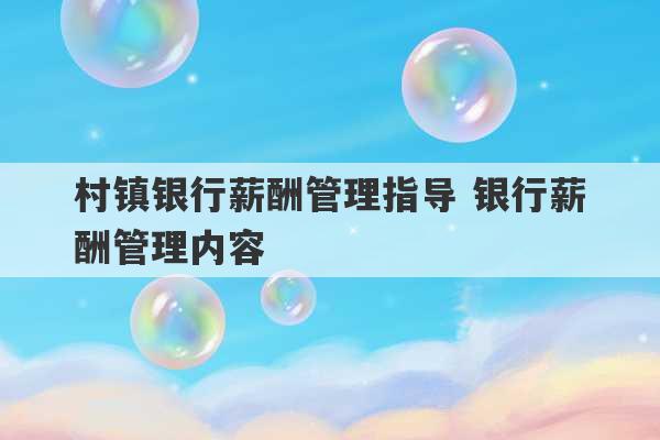 村镇银行薪酬管理指导 银行薪酬管理内容