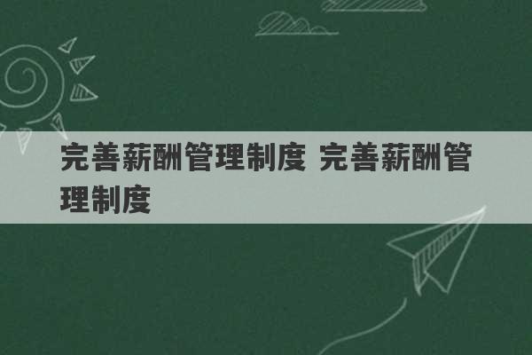 完善薪酬管理制度 完善薪酬管理制度