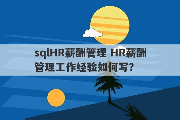 sqlHR薪酬管理 HR薪酬管理工作经验如何写？