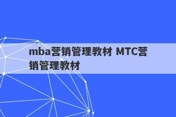 mba营销管理教材 MTC营销管理教材