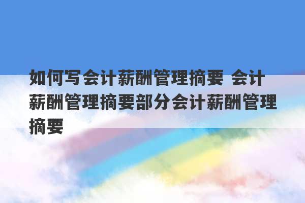 如何写会计薪酬管理摘要 会计薪酬管理摘要部分会计薪酬管理摘要