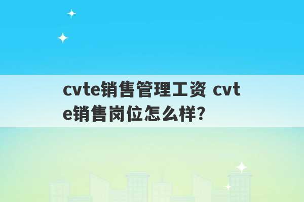 cvte销售管理工资 cvte销售岗位怎么样？