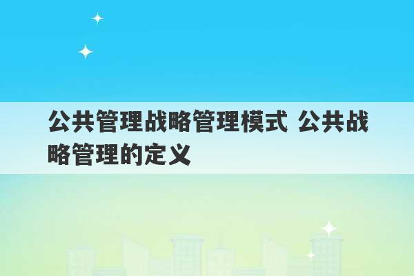 公共管理战略管理模式 公共战略管理的定义