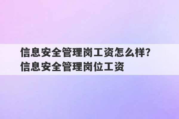 信息安全管理岗工资怎么样？ 信息安全管理岗位工资