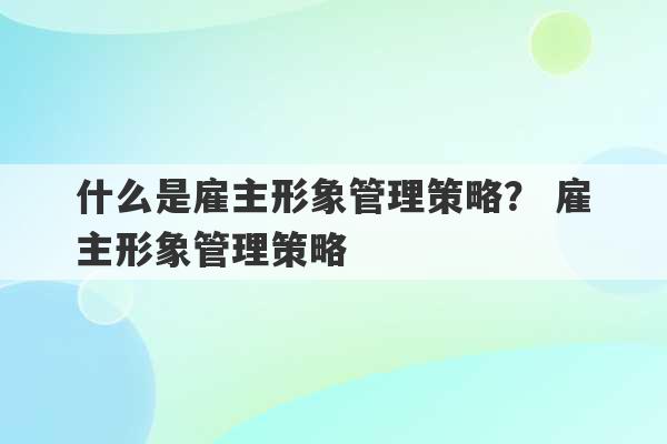 什么是雇主形象管理策略？ 雇主形象管理策略