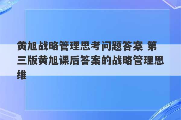 黄旭战略管理思考问题答案 第三版黄旭课后答案的战略管理思维