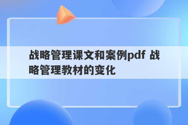 战略管理课文和案例pdf 战略管理教材的变化