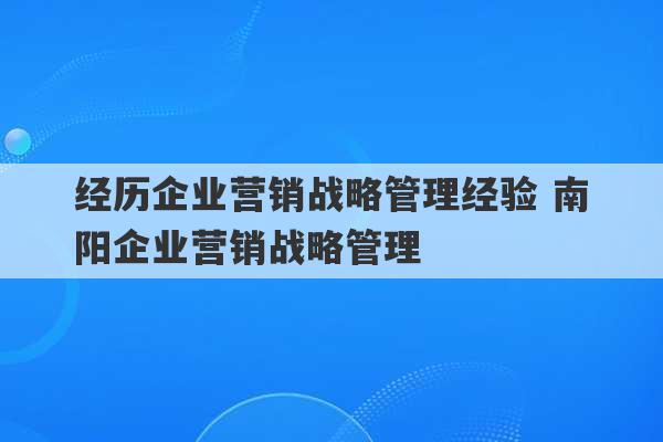 经历企业营销战略管理经验 南阳企业营销战略管理