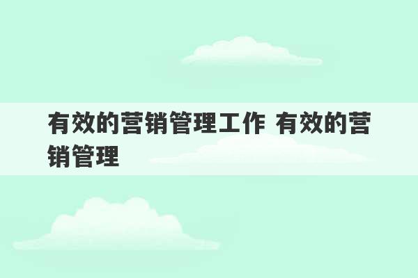 有效的营销管理工作 有效的营销管理