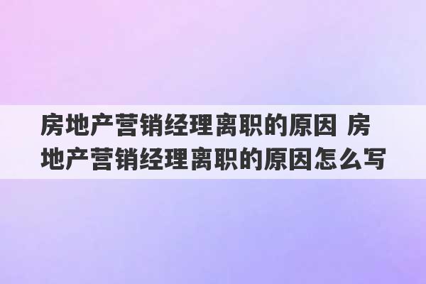 房地产营销经理离职的原因 房地产营销经理离职的原因怎么写