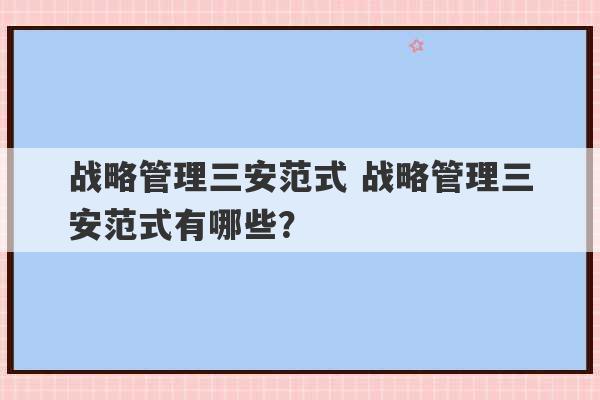 战略管理三安范式 战略管理三安范式有哪些？