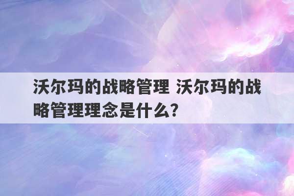 沃尔玛的战略管理 沃尔玛的战略管理理念是什么？