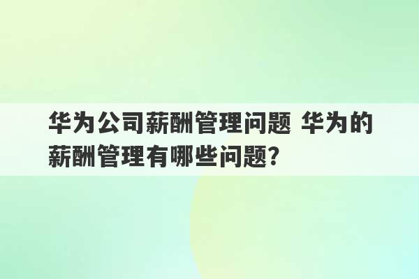 华为公司薪酬管理问题 华为的薪酬管理有哪些问题？