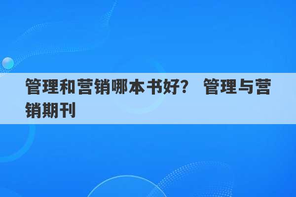 管理和营销哪本书好？ 管理与营销期刊