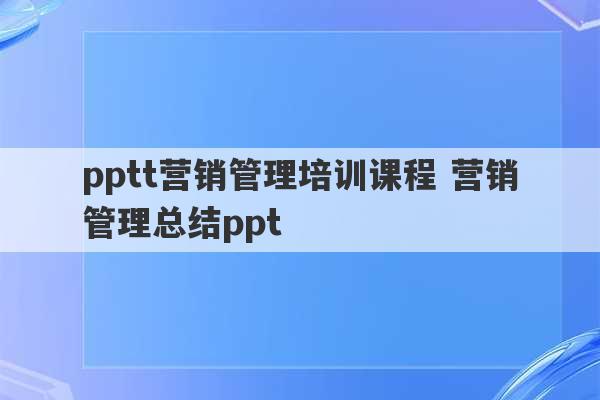 pptt营销管理培训课程 营销管理总结ppt