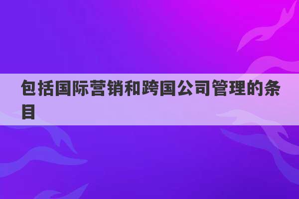 包括国际营销和跨国公司管理的条目