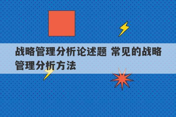 战略管理分析论述题 常见的战略管理分析方法