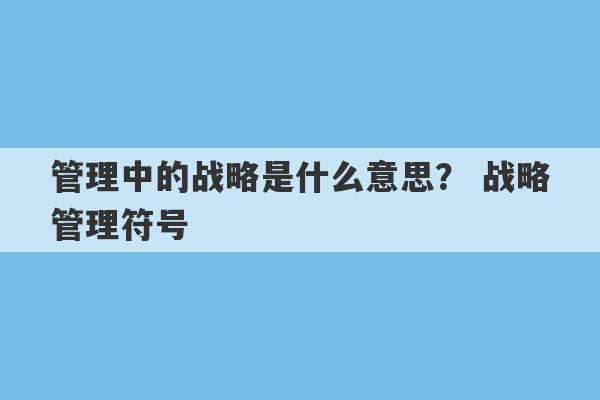 管理中的战略是什么意思？ 战略管理符号