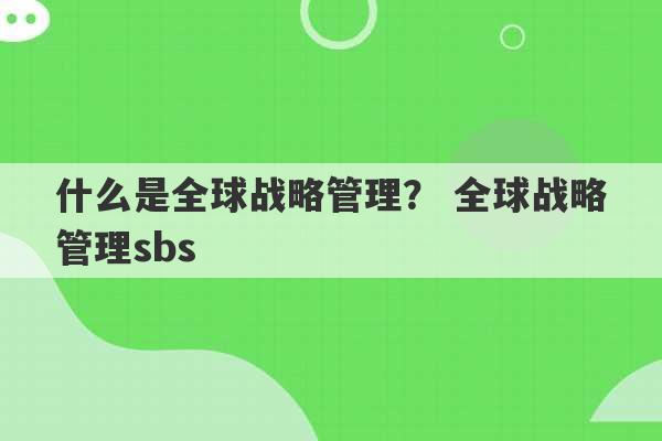 什么是全球战略管理？ 全球战略管理sbs