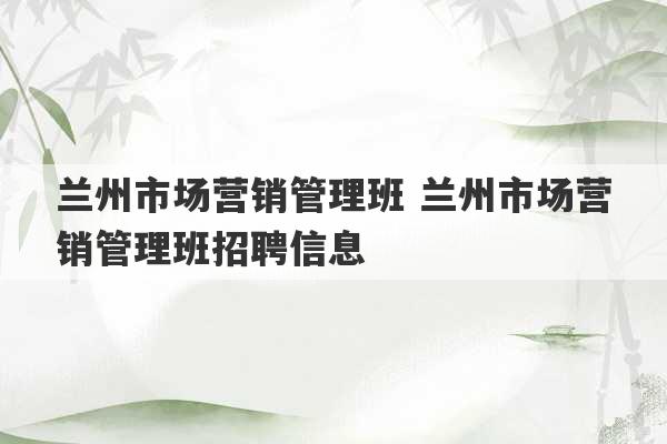 兰州市场营销管理班 兰州市场营销管理班招聘信息