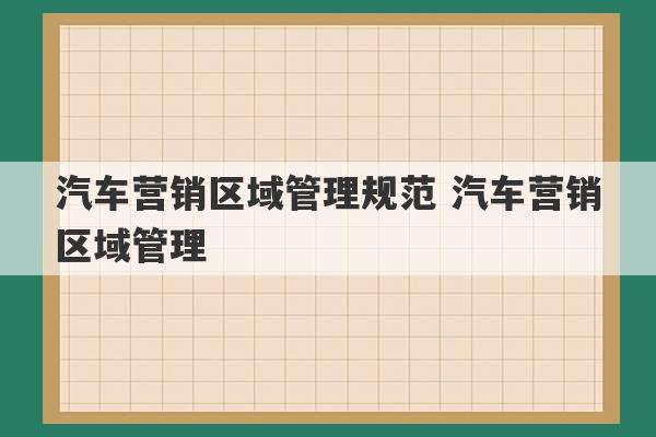 汽车营销区域管理规范 汽车营销区域管理