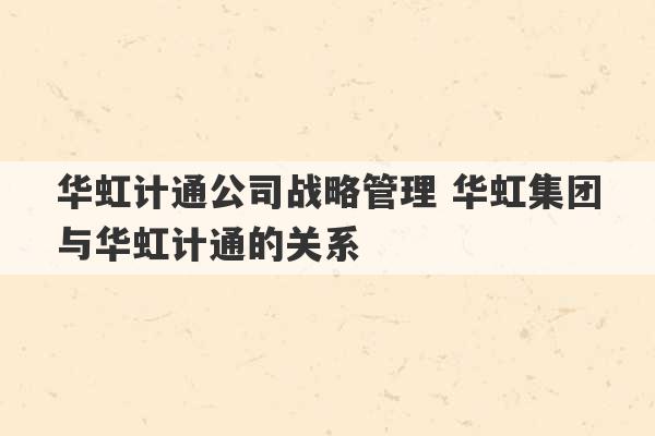 华虹计通公司战略管理 华虹集团与华虹计通的关系