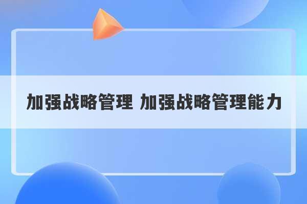 加强战略管理 加强战略管理能力