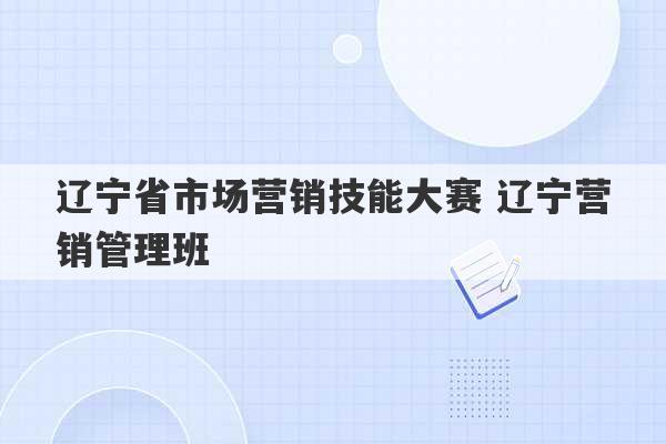 辽宁省市场营销技能大赛 辽宁营销管理班