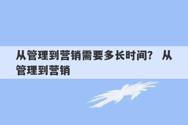 从管理到营销需要多长时间？ 从管理到营销