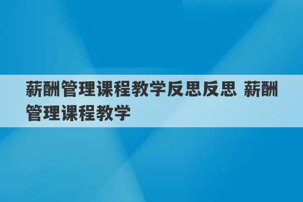 薪酬管理课程教学反思反思 薪酬管理课程教学