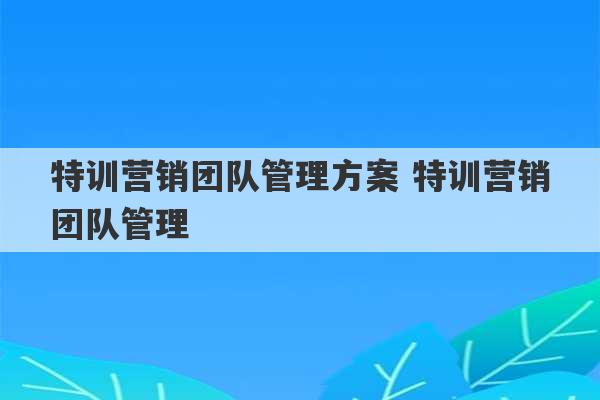 特训营销团队管理方案 特训营销团队管理