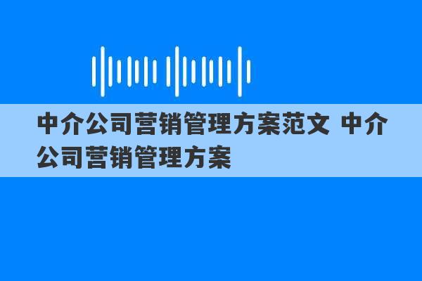 中介公司营销管理方案范文 中介公司营销管理方案