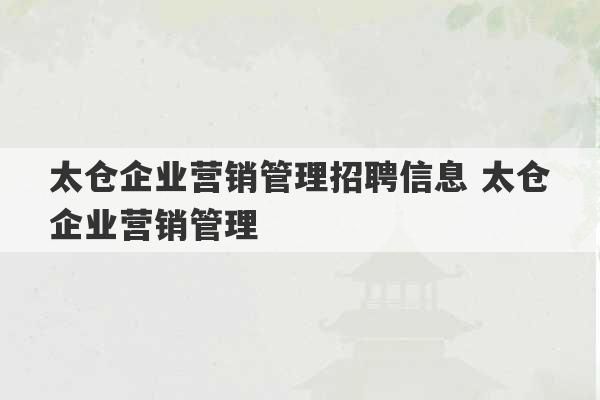 太仓企业营销管理招聘信息 太仓企业营销管理