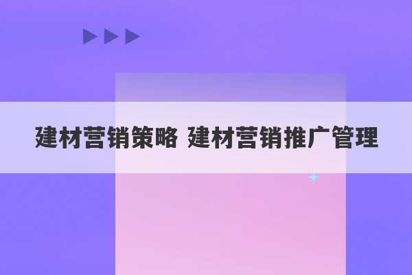 建材营销策略 建材营销推广管理