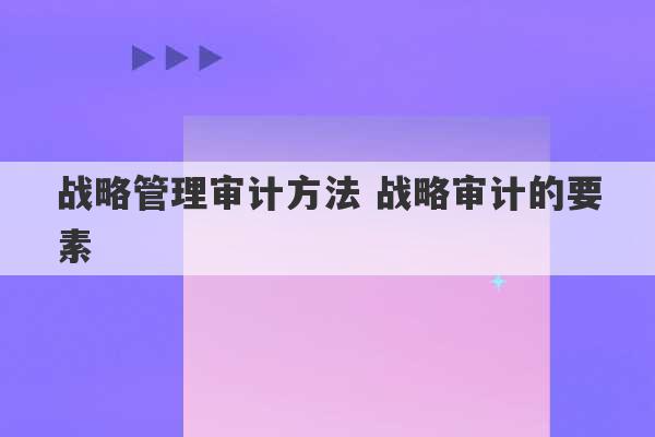 战略管理审计方法 战略审计的要素