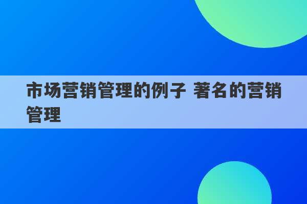 市场营销管理的例子 著名的营销管理