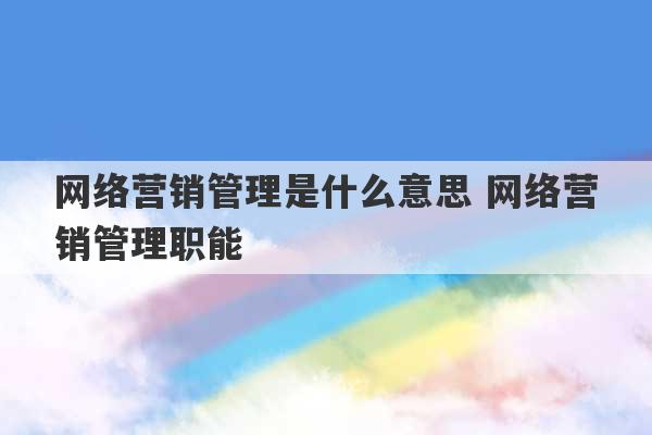 网络营销管理是什么意思 网络营销管理职能