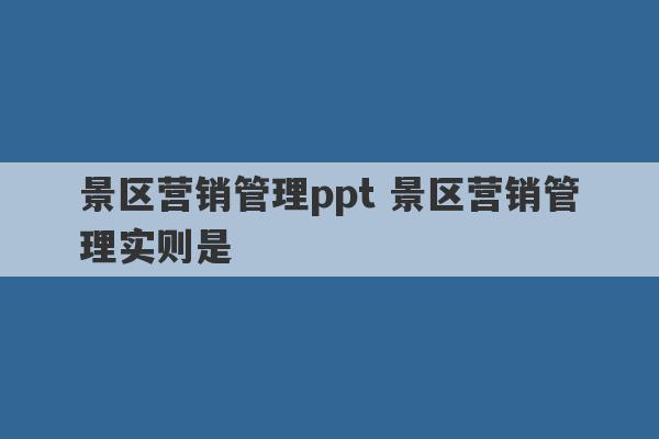 景区营销管理ppt 景区营销管理实则是