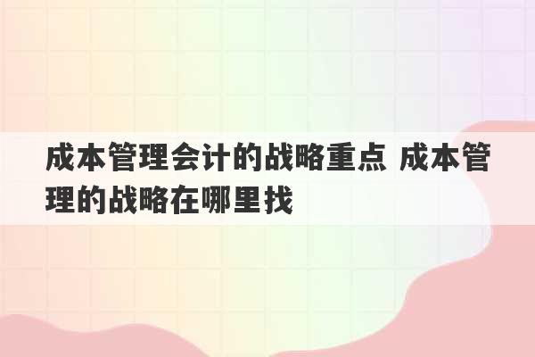 成本管理会计的战略重点 成本管理的战略在哪里找