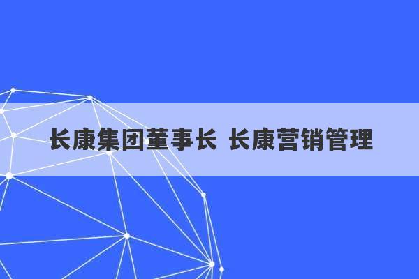 长康集团董事长 长康营销管理