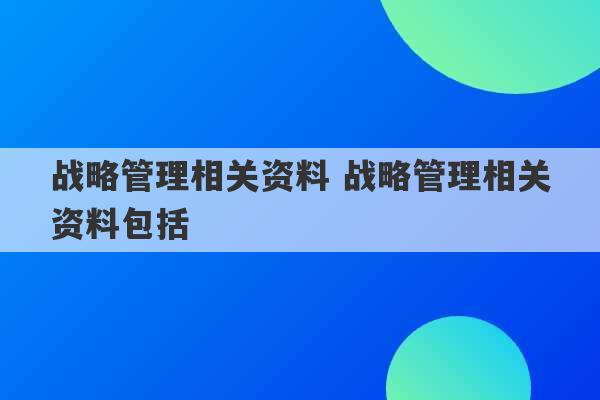 战略管理相关资料 战略管理相关资料包括