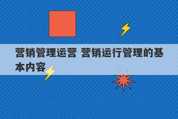 营销管理运营 营销运行管理的基本内容