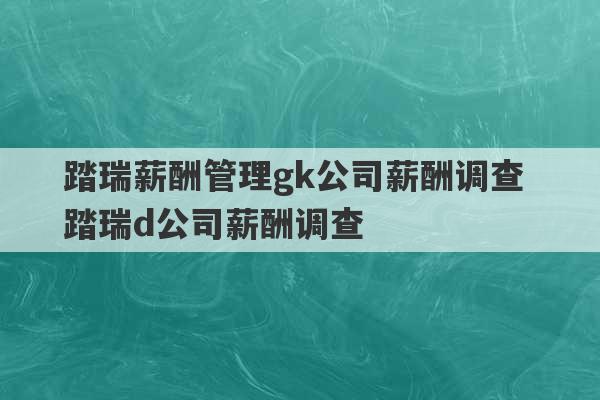 踏瑞薪酬管理gk公司薪酬调查 踏瑞d公司薪酬调查