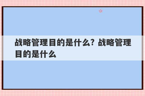 战略管理目的是什么? 战略管理目的是什么