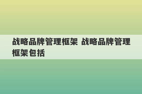 战略品牌管理框架 战略品牌管理框架包括