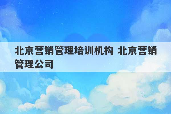 北京营销管理培训机构 北京营销管理公司