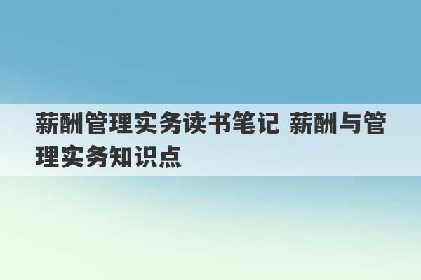 薪酬管理实务读书笔记 薪酬与管理实务知识点