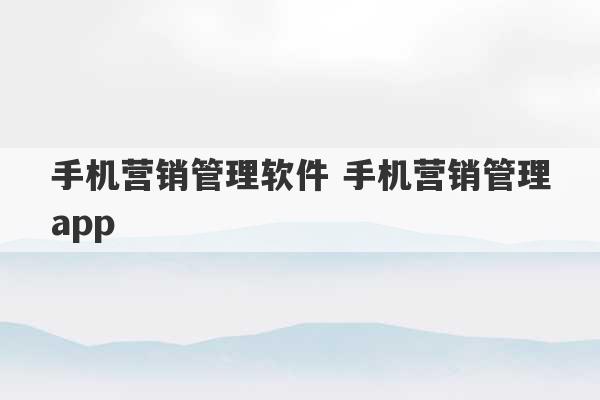 手机营销管理软件 手机营销管理app