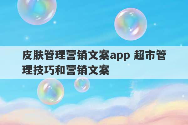 皮肤管理营销文案app 超市管理技巧和营销文案