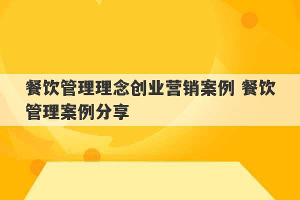 餐饮管理理念创业营销案例 餐饮管理案例分享